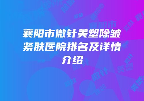 襄阳市微针美塑除皱紧肤医院排名及详情介绍