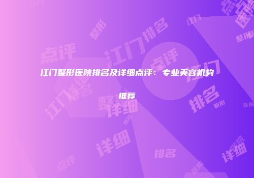江门整形医院排名及详细点评：专业美容机构推荐