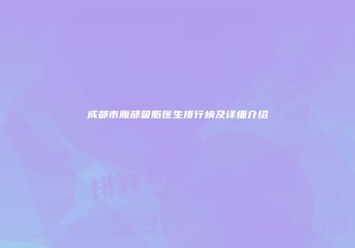 成都市腹部吸脂医生排行榜及详细介绍