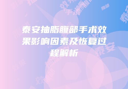 泰安抽脂腹部手术效果影响因素及恢复过程解析