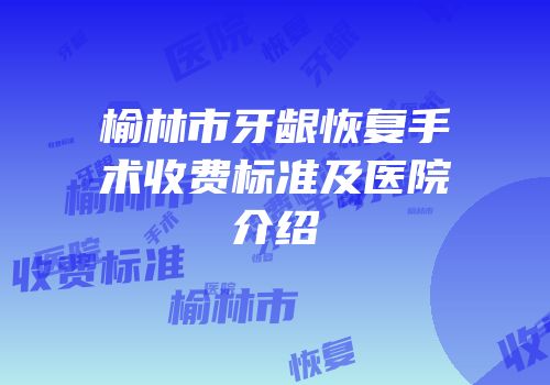 榆林市牙龈恢复手术收费标准及医院介绍