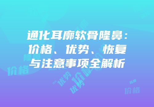通化耳廓软骨隆鼻：价格、优势、恢复与注意事项全解析