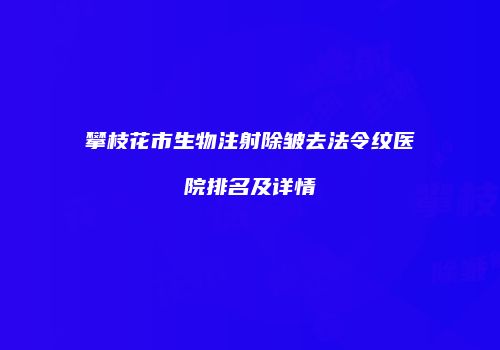 攀枝花市生物注射除皱去法令纹医院排名及详情