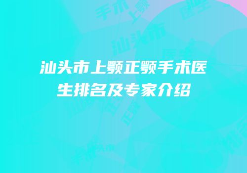 汕头市上颚正颚手术医生排名及专家介绍