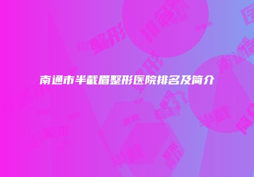 南通市半截眉整形医院排名及简介