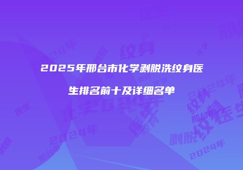 2025年邢台市化学剥脱洗纹身医生排名前十及详细名单