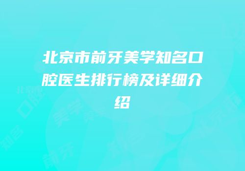 北京市前牙美学知名口腔医生排行榜及详细介绍