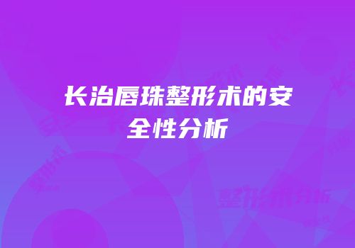 长治唇珠整形术的安全性分析