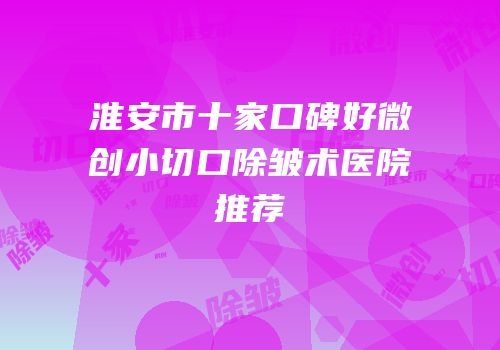 淮安市十家口碑好微创小切口除皱术医院推荐
