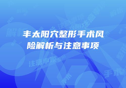 丰太阳穴整形手术风险解析与注意事项