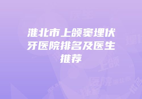 淮北市上颌窦埋伏牙医院排名及医生推荐