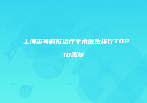 上海市耳畸形治疗手术医生排行TOP10解析