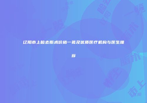 辽阳市上睑去脂术价格一览及优质医疗机构与医生推荐