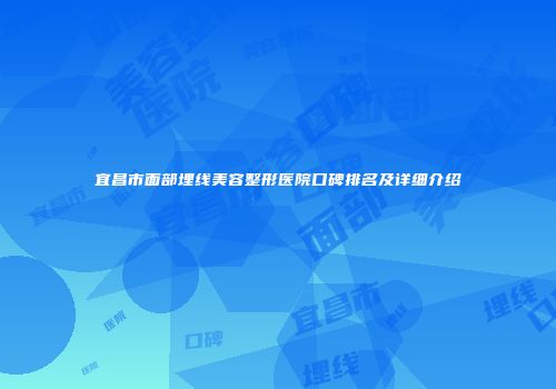 宜昌市面部埋线美容整形医院口碑排名及详细介绍