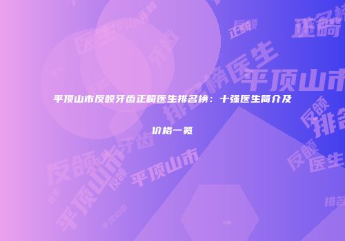平顶山市反颌牙齿正畸医生排名榜：十强医生简介及价格一览