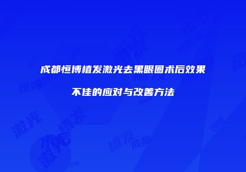 成都恒博植发激光去黑眼圈术后效果不佳的应对与改善方法