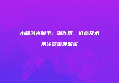 小腿激光脱毛：副作用、价格及术后注意事项解析