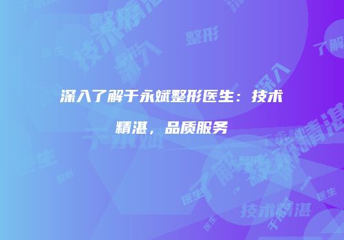 深入了解于永斌整形医生：技术精湛，品质服务