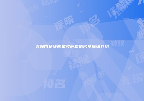 无锡市祛除眼皱纹医院排名及详细介绍