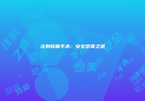 注射修复手术：安全塑美之道