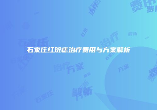 石家庄红斑痣治疗费用与方案解析