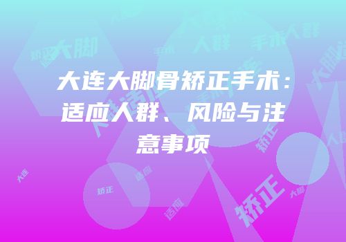 大连大脚骨矫正手术：适应人群、风险与注意事项