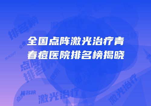 全国点阵激光治疗青春痘医院排名榜揭晓