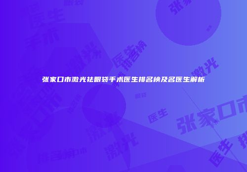 张家口市激光祛眼袋手术医生排名榜及名医生解析