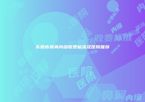 东莞市鼻翼内缩收费标准及医院推荐