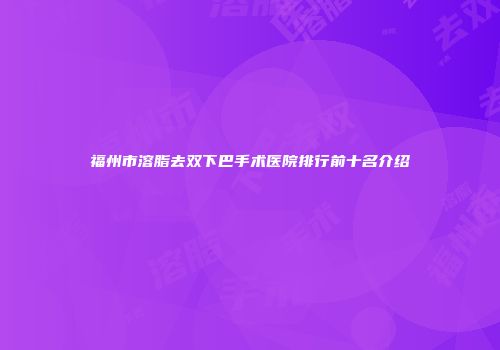 福州市溶脂去双下巴手术医院排行前十名介绍