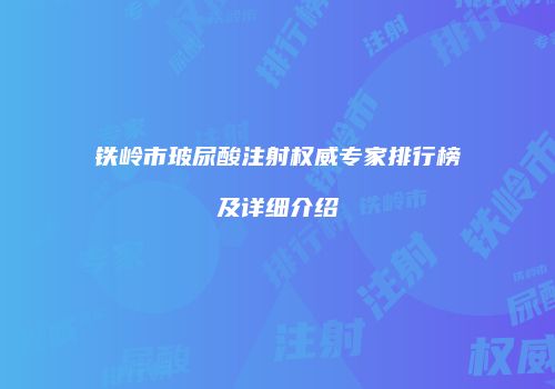 铁岭市玻尿酸注射权威专家排行榜及详细介绍