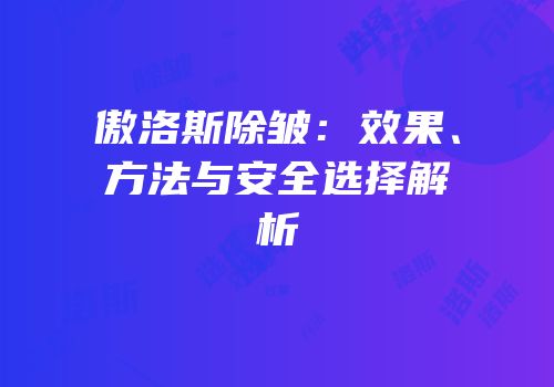 傲洛斯除皱：效果、方法与安全选择解析