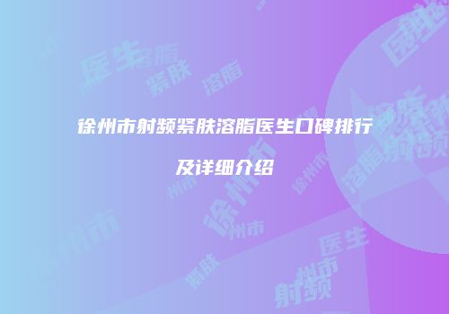 徐州市射频紧肤溶脂医生口碑排行及详细介绍