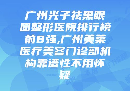 广州光子祛黑眼圈整形医院排行榜前8强,广州美莱医疗美容门诊部机构靠谱性不用怀疑