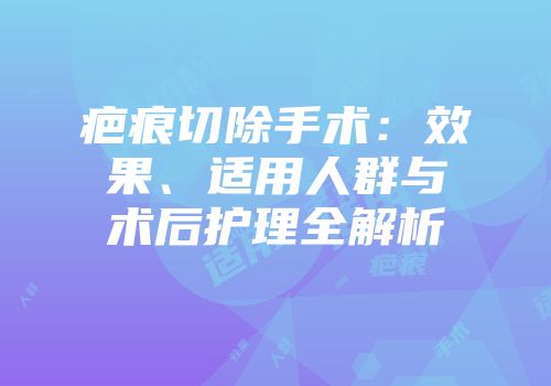 疤痕切除手术：效果、适用人群与术后护理全解析