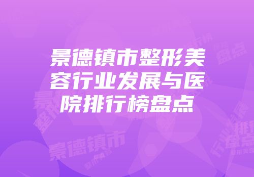 景德镇市整形美容行业发展与医院排行榜盘点