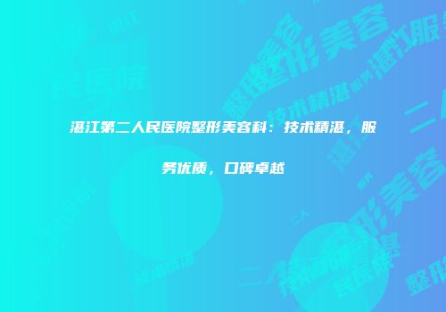 湛江第二人民医院整形美容科：技术精湛，服务优质，口碑卓越