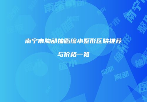 南宁市胸部抽脂缩小整形医院推荐与价格一览