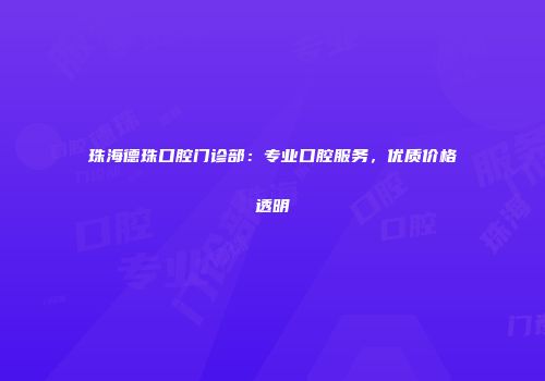 珠海德珠口腔门诊部：专业口腔服务，优质价格透明