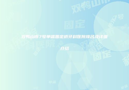 双鸭山市7号单端固定桥牙科医院排名及详细介绍