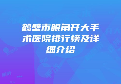 鹤壁市眼角开大手术医院排行榜及详细介绍