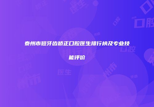 泰州市短牙齿矫正口腔医生排行榜及专业技能评价