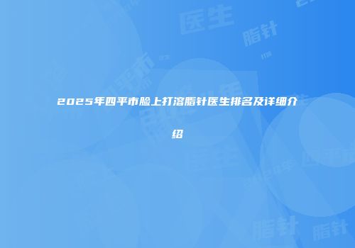 2025年四平市脸上打溶脂针医生排名及详细介绍