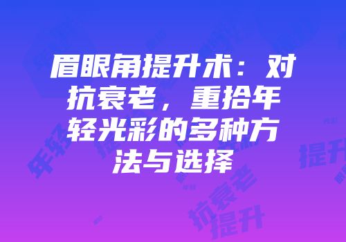 眉眼角提升术：对抗衰老，重拾年轻光彩的多种方法与选择