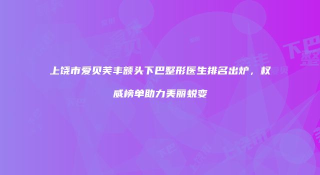 上饶市爱贝芙丰额头下巴整形医生排名出炉，权威榜单助力美丽蜕变