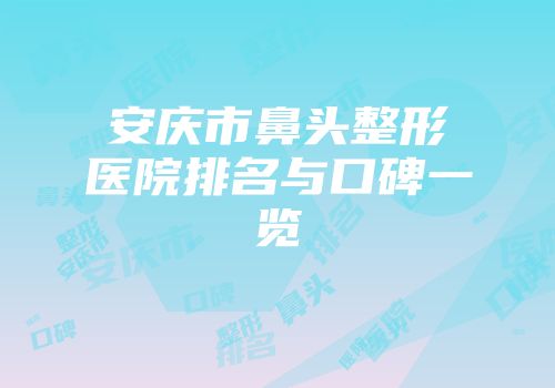 安庆市鼻头整形医院排名与口碑一览