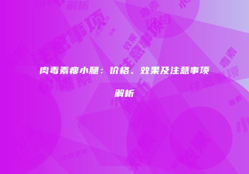 肉毒素瘦小腿：价格、效果及注意事项解析