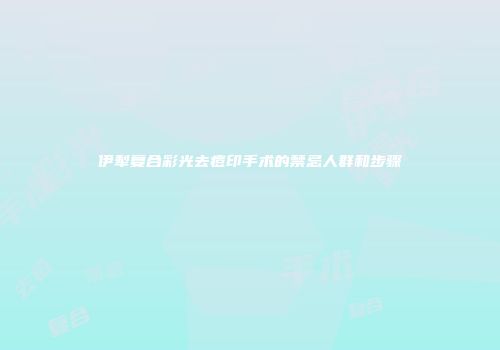 伊犁复合彩光去痘印手术的禁忌人群和步骤