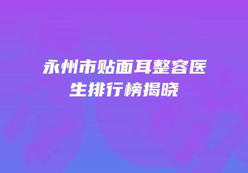 永州市贴面耳整容医生排行榜揭晓
