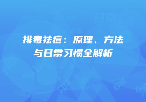 排毒祛痘：原理、方法与日常习惯全解析
